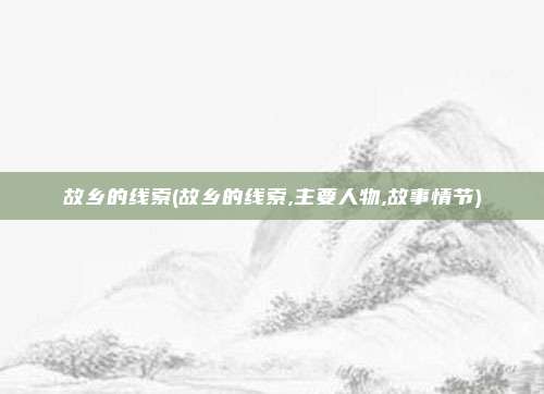 故乡的线索(故乡的线索,主要人物,故事情节)