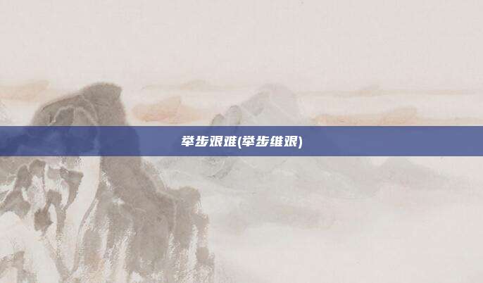 举步艰难(举步维艰)