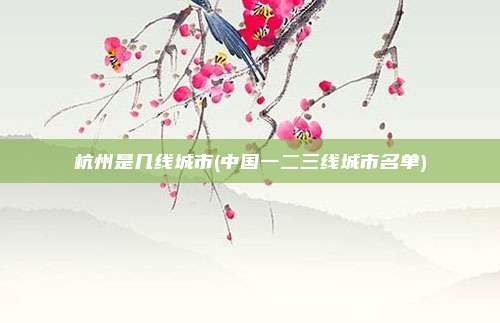 杭州是几线城市(中国一二三线城市名单)