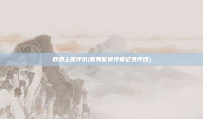 教师上课评价(教师听课评课记录评语)