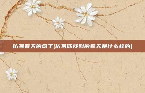 仿写春天的句子(仿写你找到的春天是什么样的)
