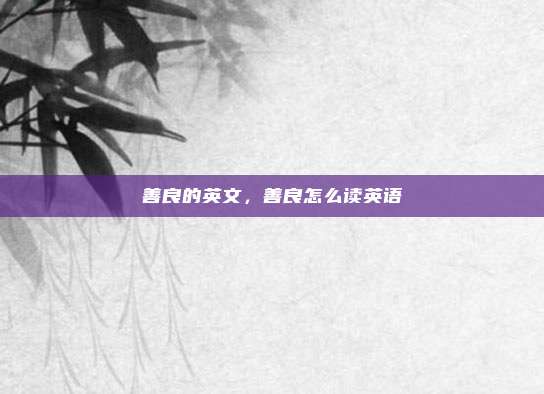 善良的英文,善良怎么读英语