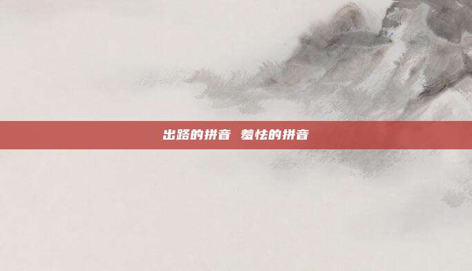 出路的拼音 羞怯的拼音