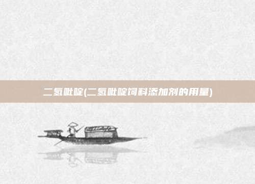 二氢吡啶(二氢吡啶饲料添加剂的用量)