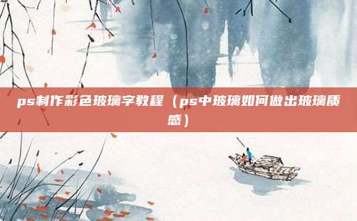 ps制作彩色玻璃字教程(ps中玻璃如何做出玻璃质感)