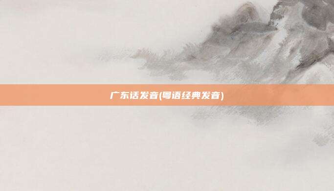 广东话发音(粤语经典发音)