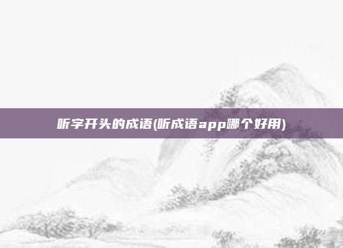 听字开头的成语(听成语app哪个好用)