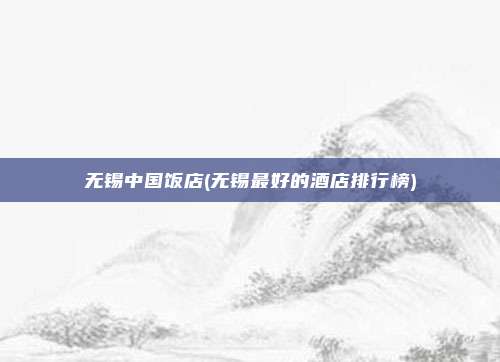 无锡中国饭店(无锡最好的酒店排行榜)