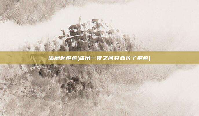嘴角起疱疹(嘴角一夜之间突然长了疱疹)