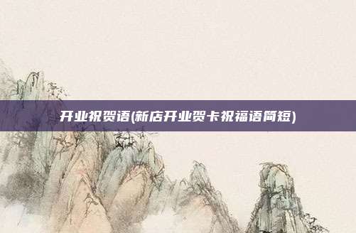 开业祝贺语(新店开业贺卡祝福语简短)