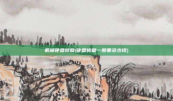 机械硬盘修复(硬盘修复一般要多少钱)