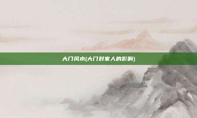大门风水(大门对家人的影响)