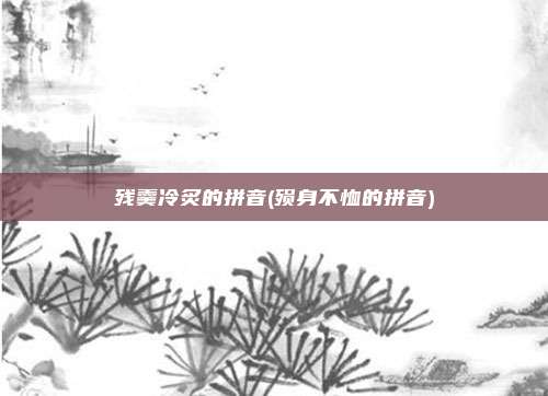 残羹冷炙的拼音(殒身不恤的拼音)