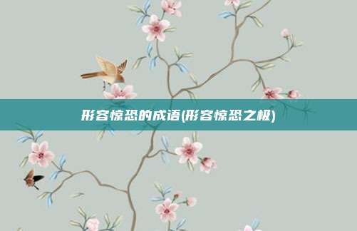 形容惊恐的成语(形容惊恐之极)
