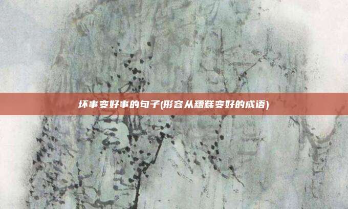 坏事变好事的句子(形容从糟糕变好的成语)
