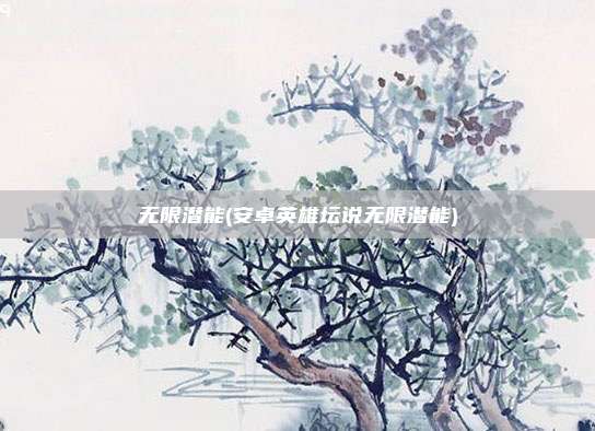 无限潜能(安卓英雄坛说无限潜能)