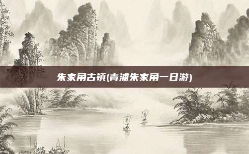 朱家角古镇(青浦朱家角一日游)
