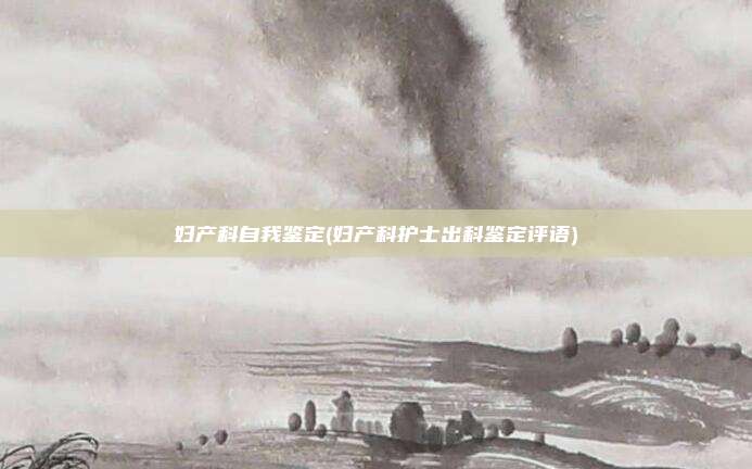 妇产科自我鉴定(妇产科护士出科鉴定评语)