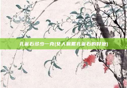 孔雀石多少一克(女人佩戴孔雀石的好处)