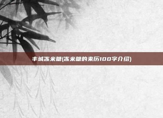 丰城冻米糖(冻米糖的来历100字介绍)