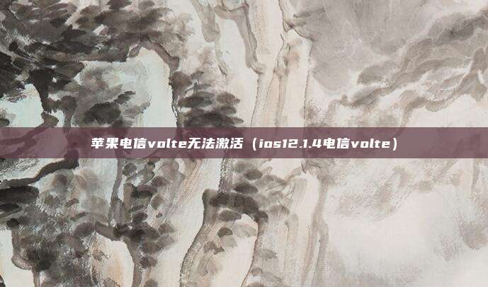 苹果电信volte无法激活（ios12.1.4电信volte）