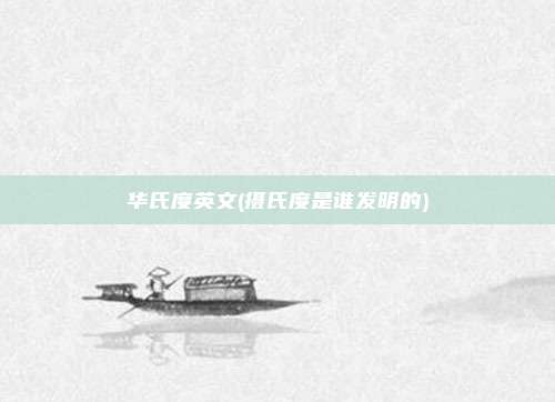 华氏度英文(摄氏度是谁发明的)