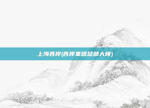 上海西岸(西岸集团总部大楼)