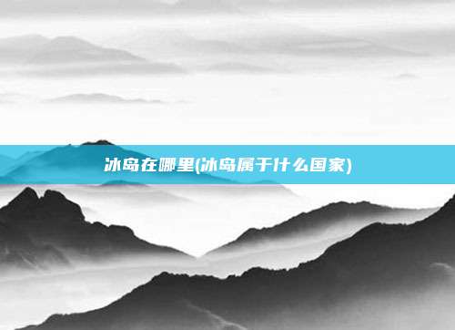 冰岛在哪里(冰岛属于什么国家)