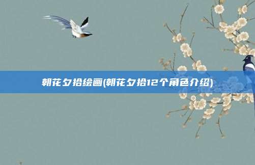 朝花夕拾绘画(朝花夕拾12个角色介绍)