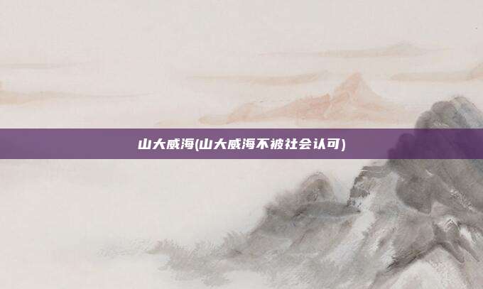 山大威海(山大威海不被社会认可)