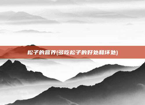松子的营养(多吃松子的好处和坏处)