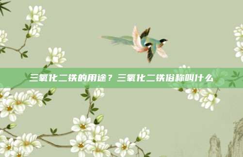 三氧化二铁的用途?三氧化二铁俗称叫什么