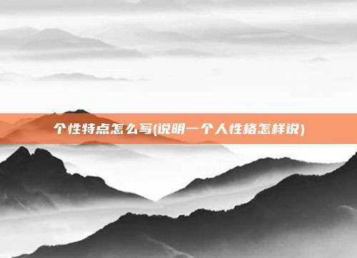 个性特点怎么写(说明一个人性格怎样说)