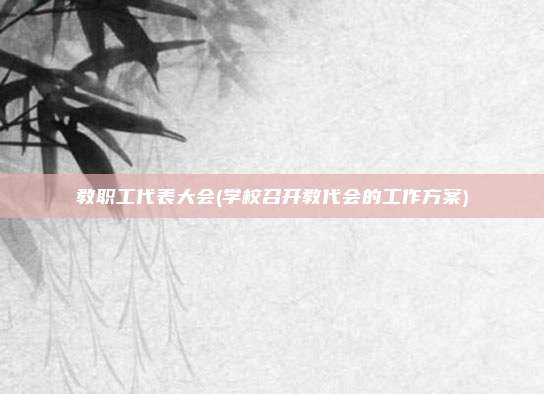 教职工代表大会(学校召开教代会的工作方案)