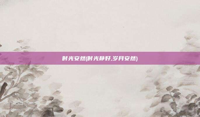 时光安然(时光静好,岁月安然)