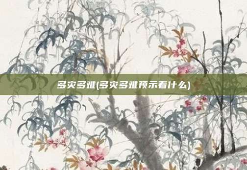 多灾多难(多灾多难预示着什么)