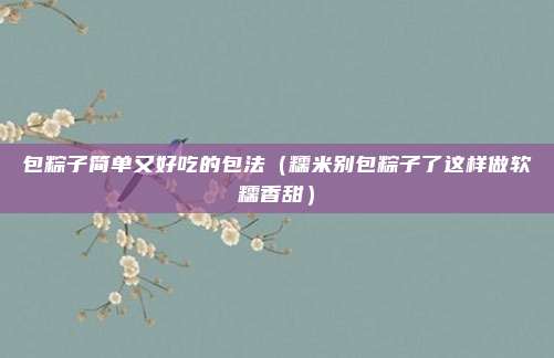 包粽子简单又好吃的包法(糯米别包粽子了这样做软糯香甜)