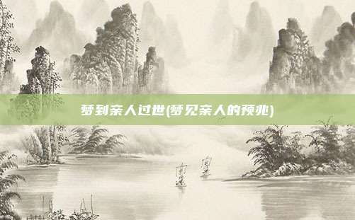 梦到亲人过世(梦见亲人的预兆)