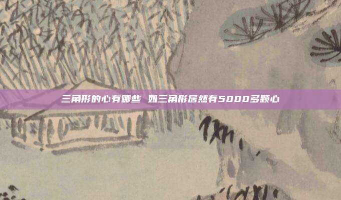 三角形的心有哪些 如三角形居然有5000多颗心