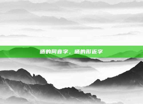 晒的同音字,晒的形近字