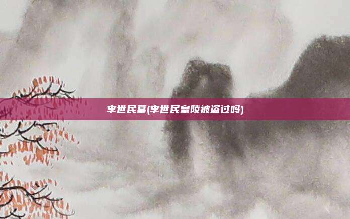李世民墓(李世民皇陵被盗过吗)