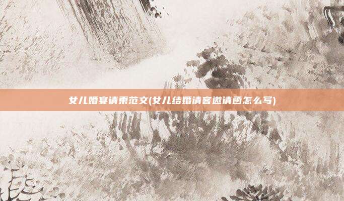 女儿婚宴请柬范文(女儿结婚请客邀请函怎么写)