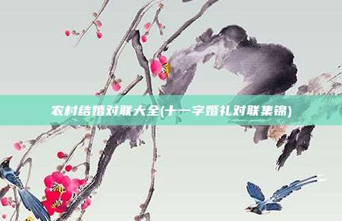 农村结婚对联大全(十一字婚礼对联集锦)