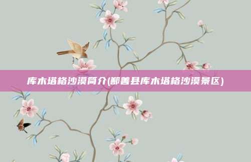 库木塔格沙漠简介(鄯善县库木塔格沙漠景区)