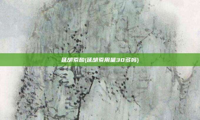 延胡索酸(延胡索用量30多吗)