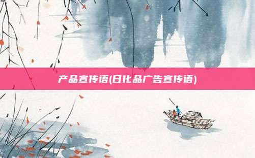 产品宣传语(日化品广告宣传语)