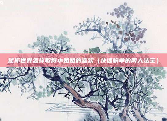迷你世界怎样取得小姐姐的喜欢（快速脱单的两大法宝）