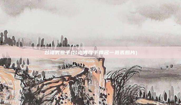 台湾男歌手(台湾男歌手排名一览表照片)