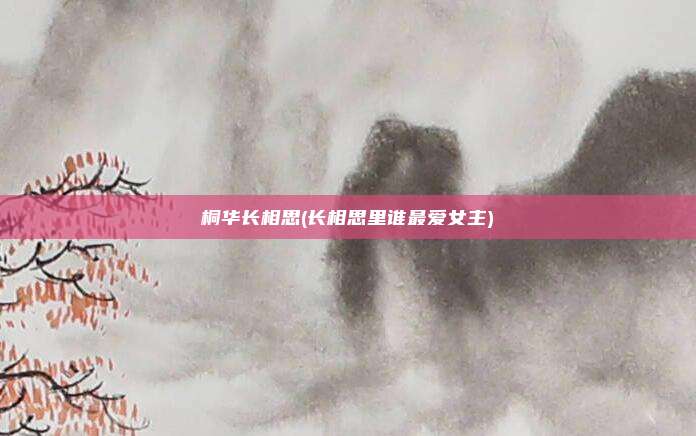 桐华长相思(长相思里谁最爱女主)