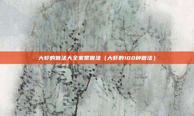大虾的做法大全家常做法（大虾的100种做法）